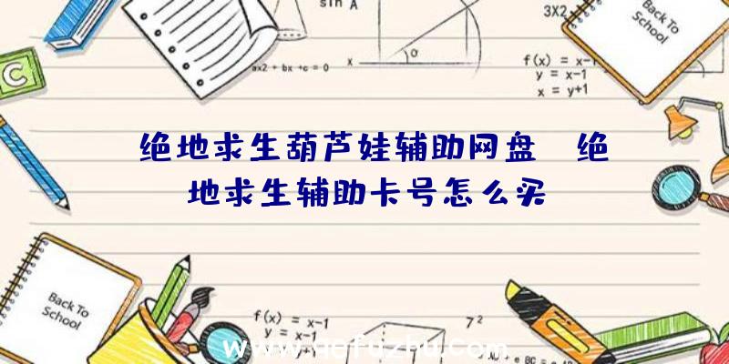 「绝地求生葫芦娃辅助网盘」|绝地求生辅助卡号怎么买